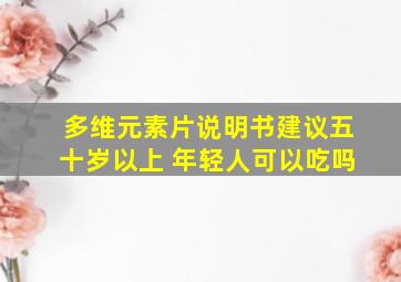 多维元素片说明书建议五十岁以上 年轻人可以吃吗